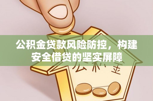 叙永公积金贷款风险防控，构建安全借贷的坚实屏障