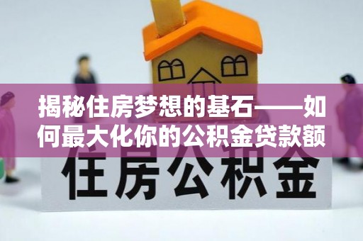 叙永揭秘住房梦想的基石——如何最大化你的公积金贷款额度