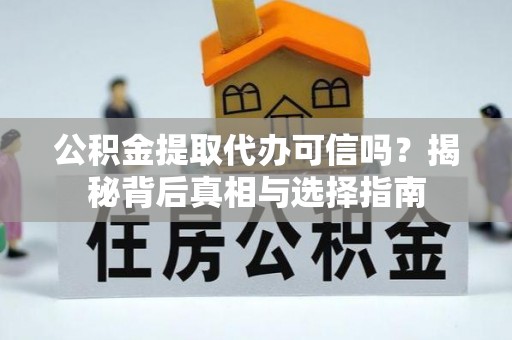 叙永公积金提取代办可信吗？揭秘背后真相与选择指南