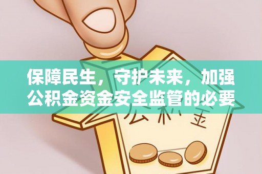 叙永保障民生，守护未来，加强公积金资金安全监管的必要性与实践