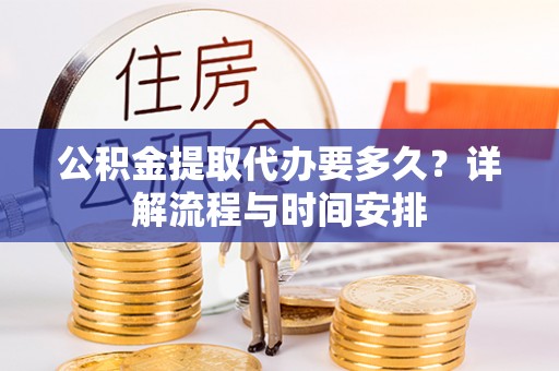 叙永公积金提取代办要多久？详解流程与时间安排