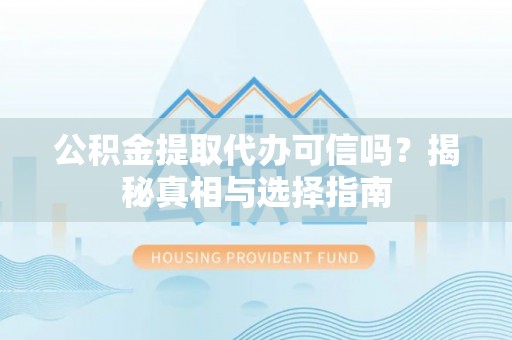叙永公积金提取代办可信吗？揭秘真相与选择指南