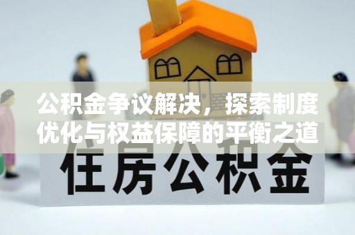 叙永公积金争议解决，探索制度优化与权益保障的平衡之道