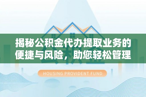 叙永揭秘公积金代办提取业务的便捷与风险，助您轻松管理财务