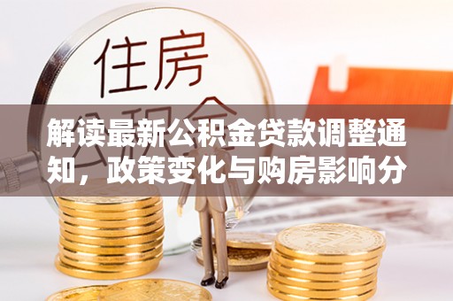 叙永解读最新公积金贷款调整通知，政策变化与购房影响分析