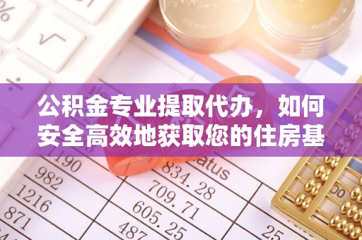 叙永公积金专业提取代办，如何安全高效地获取您的住房基金