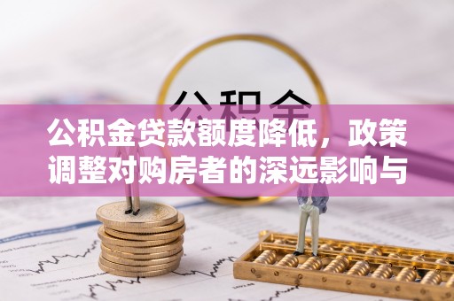 叙永公积金贷款额度降低，政策调整对购房者的深远影响与应对策略