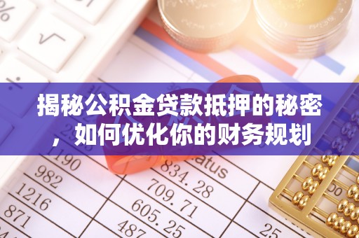 叙永揭秘公积金贷款抵押的秘密，如何优化你的财务规划