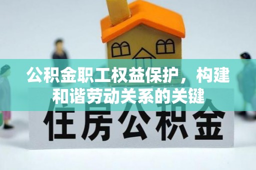叙永公积金职工权益保护，构建和谐劳动关系的关键