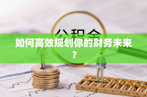 叙永如何高效规划你的财务未来？