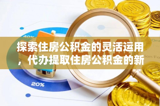叙永探索住房公积金的灵活运用，代办提取住房公积金的新趋势