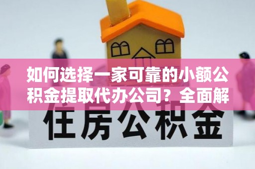 叙永如何选择一家可靠的小额公积金提取代办公司？全面解析与实用指南