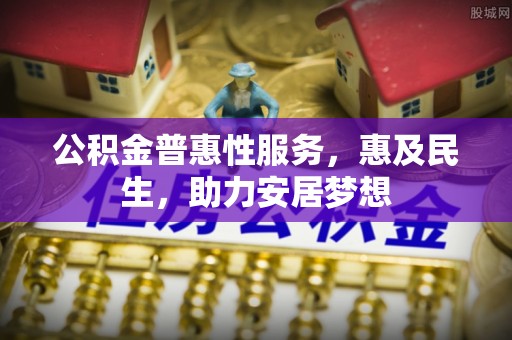 叙永公积金普惠性服务，惠及民生，助力安居梦想