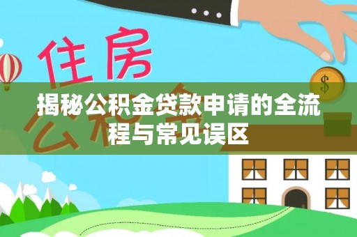 叙永揭秘公积金贷款申请的全流程与常见误区