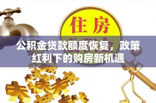 叙永公积金贷款额度恢复，政策红利下的购房新机遇