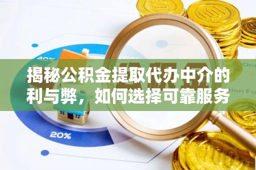 叙永揭秘公积金提取代办中介的利与弊，如何选择可靠服务？