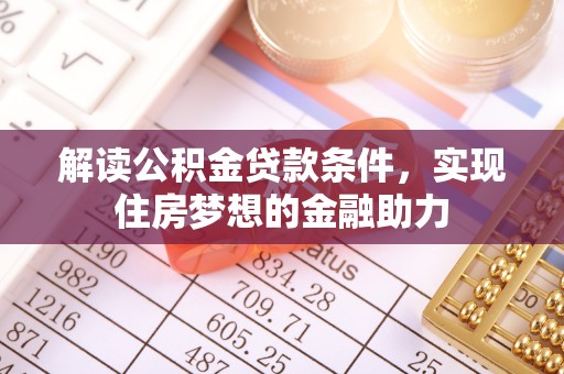 叙永解读公积金贷款条件，实现住房梦想的金融助力
