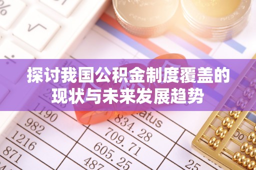 叙永探讨我国公积金制度覆盖的现状与未来发展趋势