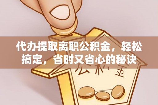 叙永代办提取离职公积金，轻松搞定，省时又省心的秘诀