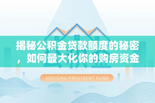 叙永揭秘公积金贷款额度的秘密，如何最大化你的购房资金