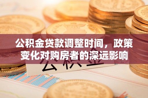 叙永公积金贷款调整时间，政策变化对购房者的深远影响