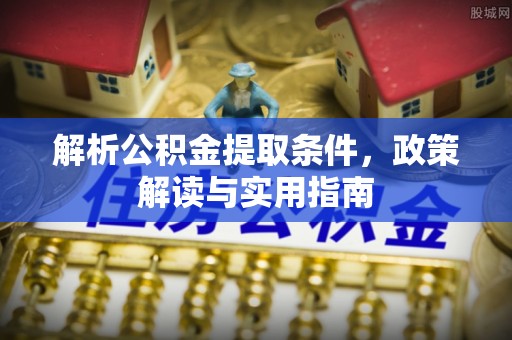 叙永解析公积金提取条件，政策解读与实用指南