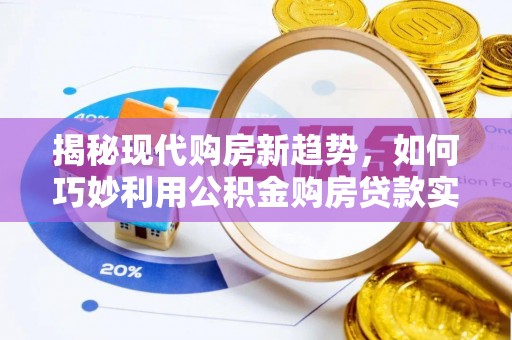 叙永揭秘现代购房新趋势，如何巧妙利用公积金购房贷款实现梦想家园