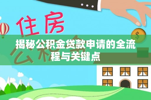 叙永揭秘公积金贷款申请的全流程与关键点