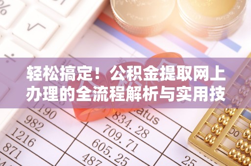 叙永轻松搞定！公积金提取网上办理的全流程解析与实用技巧