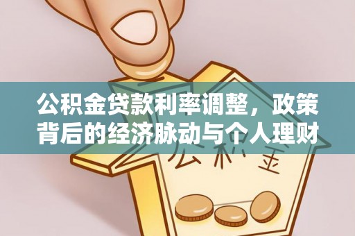 叙永公积金贷款利率调整，政策背后的经济脉动与个人理财新机遇