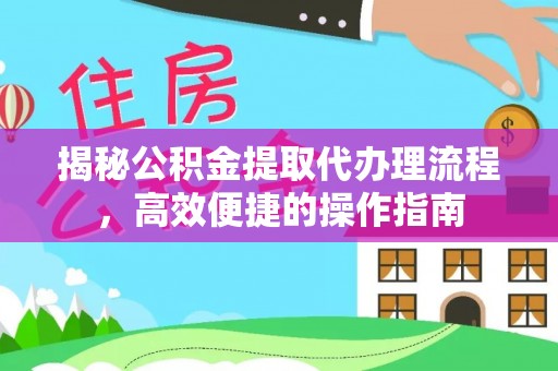 叙永揭秘公积金提取代办理流程，高效便捷的操作指南