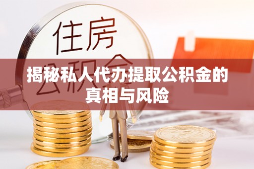 叙永揭秘私人代办提取公积金的真相与风险