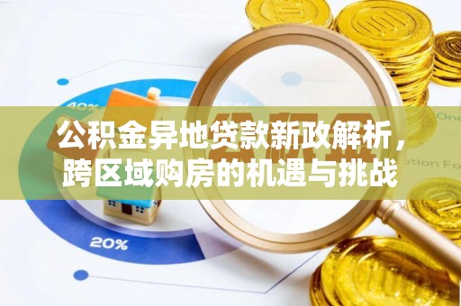 叙永公积金异地贷款新政解析，跨区域购房的机遇与挑战