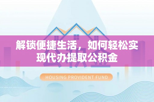 叙永解锁便捷生活，如何轻松实现代办提取公积金