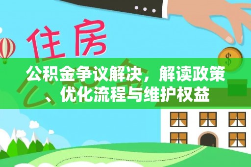 叙永公积金争议解决，解读政策、优化流程与维护权益