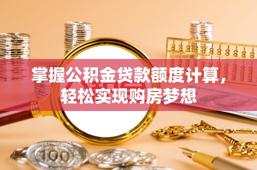 叙永掌握公积金贷款额度计算，轻松实现购房梦想