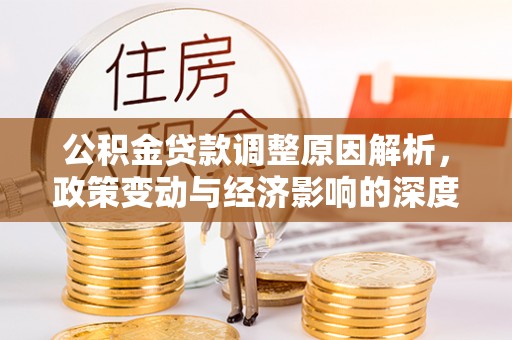 叙永公积金贷款调整原因解析，政策变动与经济影响的深度探讨