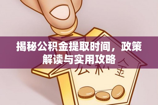 叙永揭秘公积金提取时间，政策解读与实用攻略