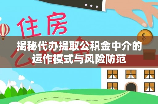 叙永揭秘代办提取公积金中介的运作模式与风险防范