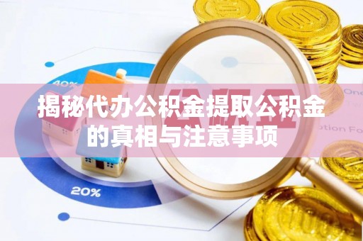 叙永揭秘代办公积金提取公积金的真相与注意事项