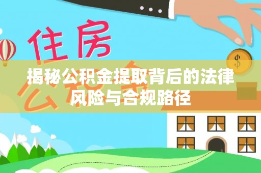 叙永揭秘公积金提取背后的法律风险与合规路径