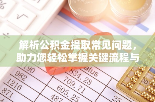 叙永解析公积金提取常见问题，助力您轻松掌握关键流程与技巧