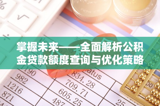 叙永掌握未来——全面解析公积金贷款额度查询与优化策略