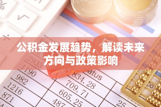 叙永公积金发展趋势，解读未来方向与政策影响