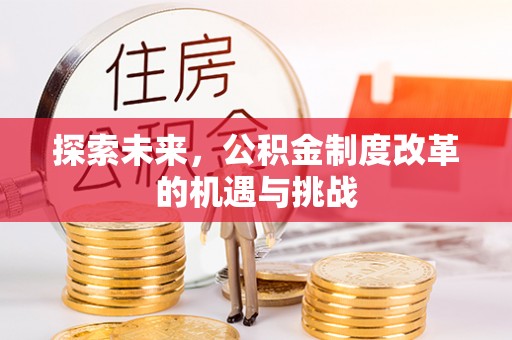 叙永探索未来，公积金制度改革的机遇与挑战