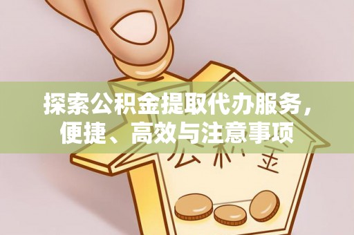 叙永探索公积金提取代办服务，便捷、高效与注意事项