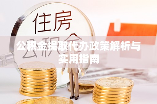 叙永公积金提取代办政策解析与实用指南