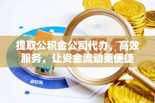 叙永提取公积金公司代办，高效服务，让资金流动更便捷