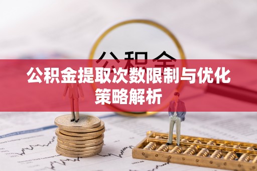 叙永公积金提取次数限制与优化策略解析