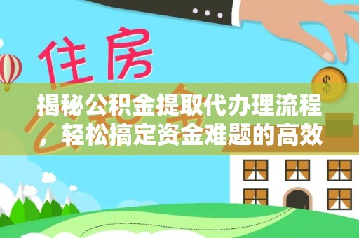 叙永揭秘公积金提取代办理流程，轻松搞定资金难题的高效方法